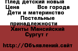 Плед детский новый  › Цена ­ 600 - Все города Дети и материнство » Постельные принадлежности   . Ханты-Мансийский,Сургут г.